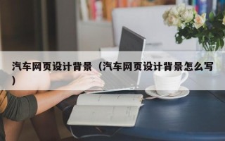 定边汽车网页设计背景（汽车网页设计背景怎么写）
