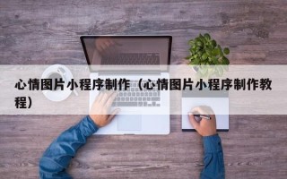 定边心情图片小程序制作（心情图片小程序制作教程）