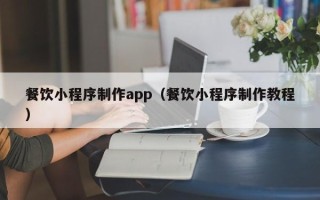定边餐饮小程序制作app（餐饮小程序制作教程）