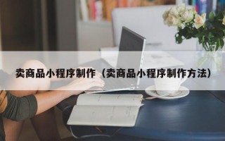 定边卖商品小程序制作（卖商品小程序制作方法）