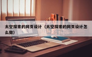 定边太空探索的网页设计（太空探索的网页设计怎么做）