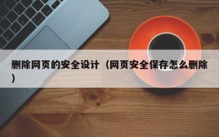 定边删除网页的安全设计（网页安全保存怎么删除）