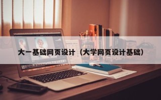 定边大一基础网页设计（大学网页设计基础）