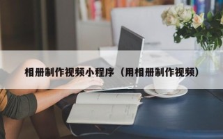 定边相册制作视频小程序（用相册制作视频）