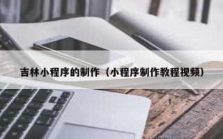 定边吉林小程序的制作（小程序制作教程视频）