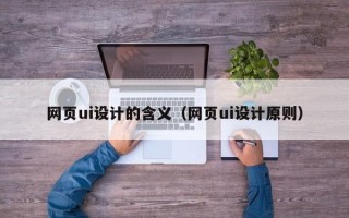 定边网页ui设计的含义（网页ui设计原则）