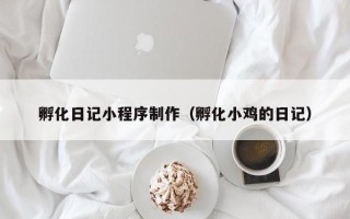 定边孵化日记小程序制作（孵化小鸡的日记）